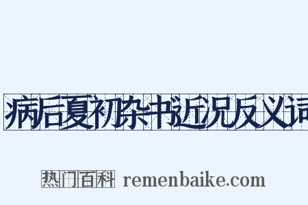 病后夏初杂书近况反义词是什么意思的图片
